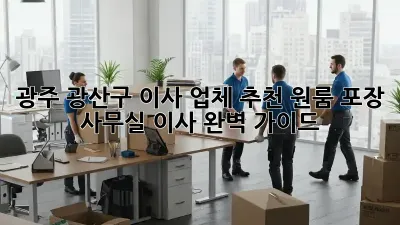 광주 광산구 이사 업체 추천: 원룸, 포장, 사무실 이사 완벽 가이드