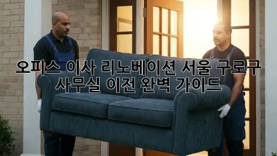 오피스 이사 리노베이션: 서울 구로구 사무실 이전 완벽 가이드